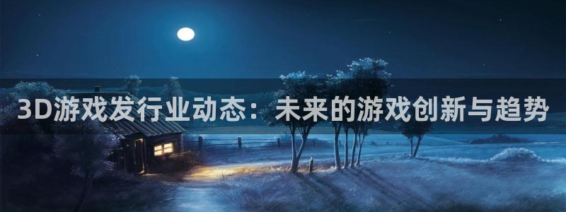 新宝GG技术有限公司怎么样：3D游戏发行业动态：未来的游戏创新与趋势