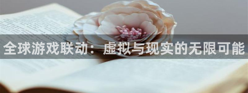 新宝GG官网官网注册账号密码：全球游戏联动：虚拟与现实的无限可能