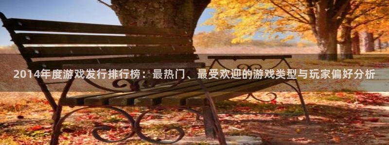 新宝GG怪兽：2014年度游戏发行排行榜：最热门、最受欢迎的游戏类型与玩家偏好分析
