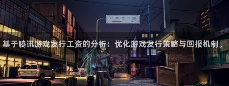 新宝GG官网登录注册账号失败怎么回事：基于腾讯游戏发行工资的分析：优化游戏发行策略与回报机制。