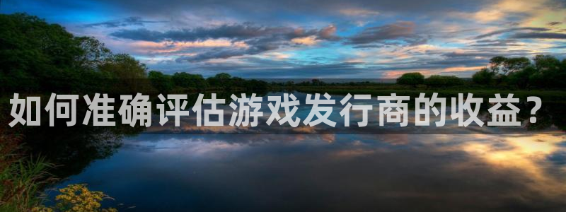 新宝GG怪兽：如何准确评估游戏发行商的收益？