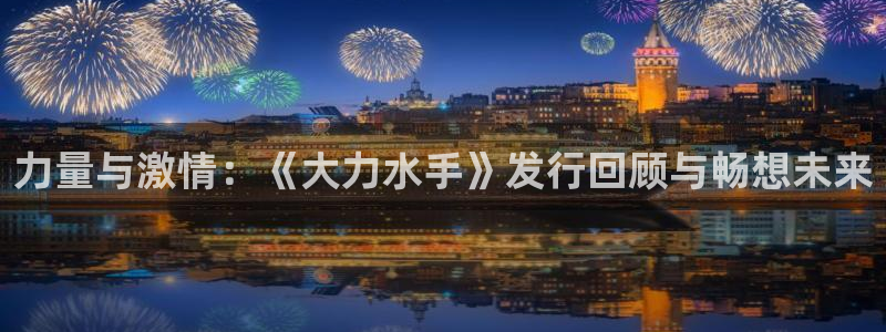 新宝GG官网游戏怎么注册：力量与激情：《大力水手》发行回顾与畅想未来