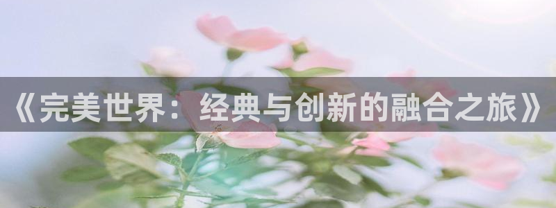 新宝GG品牌策划团队介绍：《完美世界：经典与创新的融合之旅》