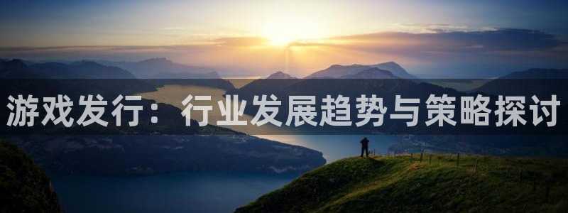 新宝GG官网注册平台是什么意思：游戏发行：行业发展趋势与策略探讨